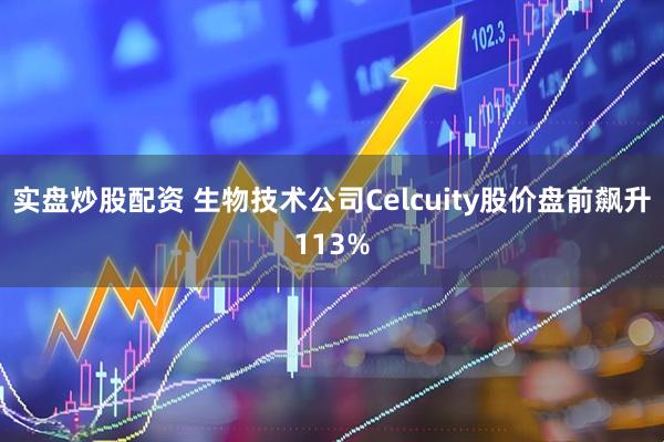 实盘炒股配资 生物技术公司Celcuity股价盘前飙升113%