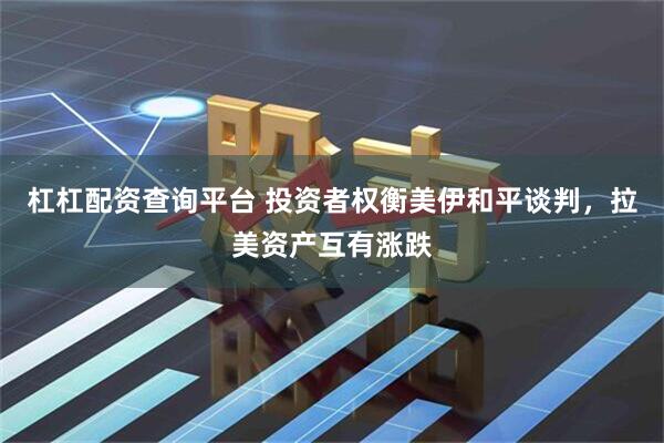 杠杠配资查询平台 投资者权衡美伊和平谈判，拉美资产互有涨跌