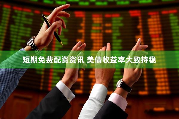 短期免费配资资讯 美债收益率大致持稳