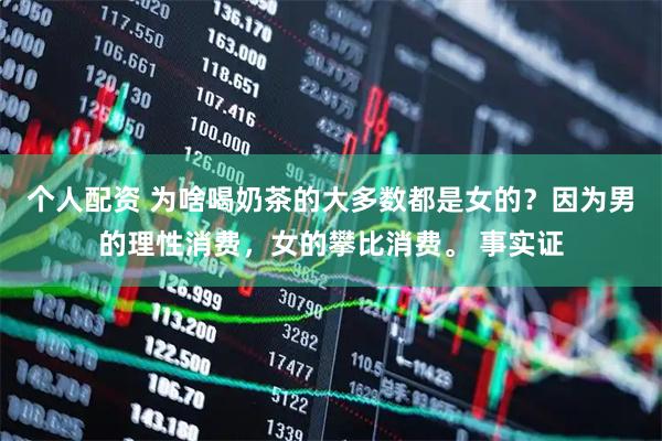 个人配资 为啥喝奶茶的大多数都是女的？因为男的理性消费，女的攀比消费。 事实证