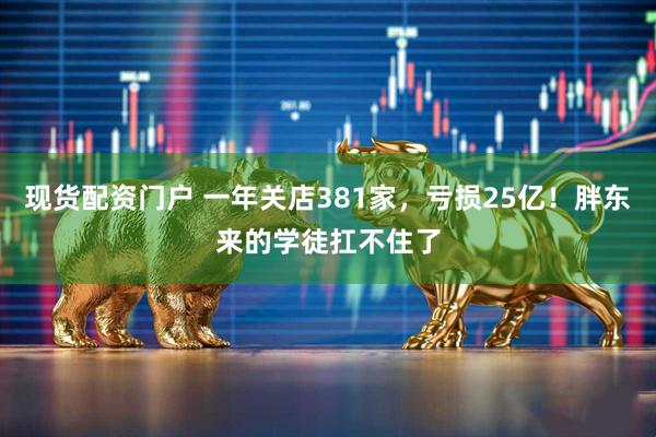 现货配资门户 一年关店381家，亏损25亿！胖东来的学徒扛不住了